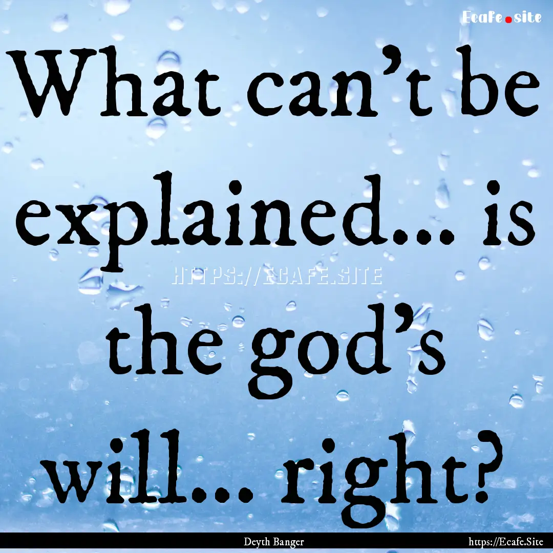 What can't be explained... is the god's will....... : Quote by Deyth Banger