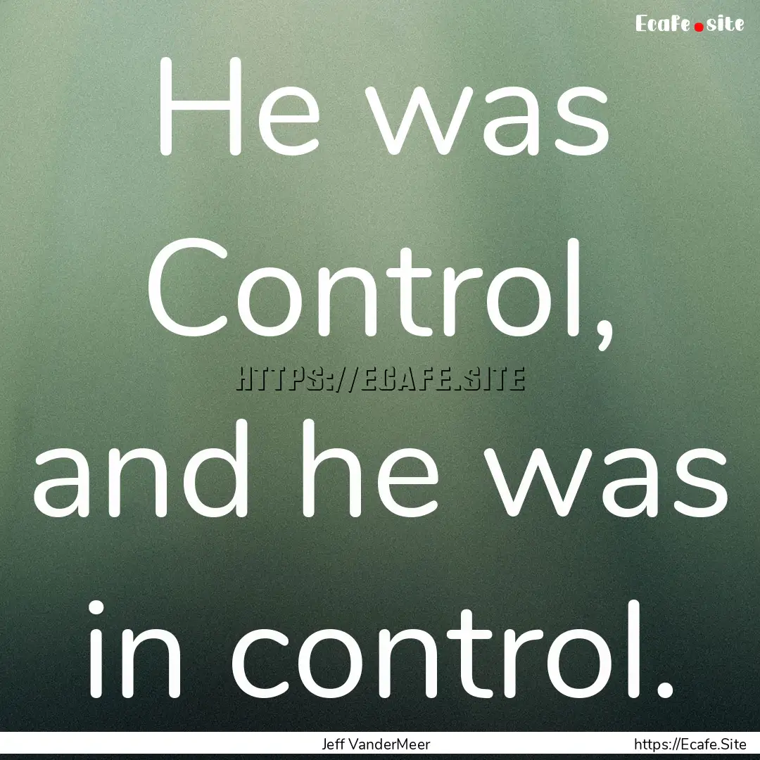 He was Control, and he was in control. : Quote by Jeff VanderMeer