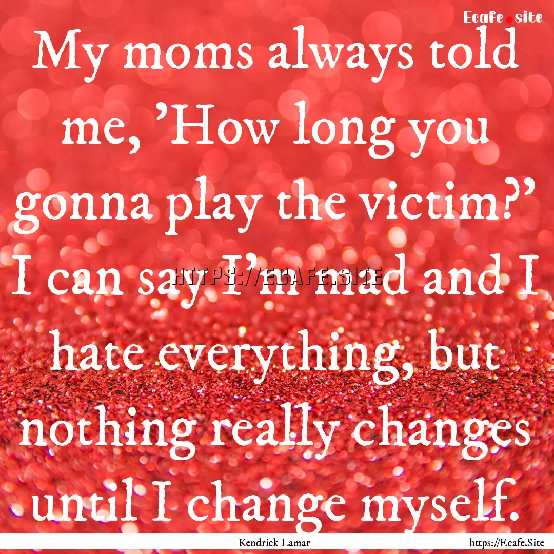 My moms always told me, 'How long you gonna.... : Quote by Kendrick Lamar