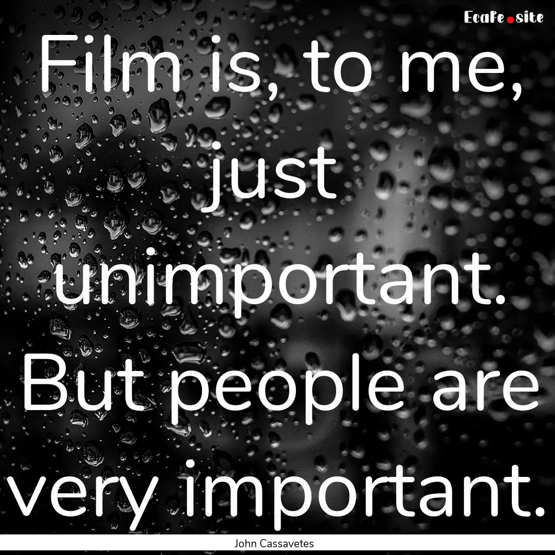 Film is, to me, just unimportant. But people.... : Quote by John Cassavetes