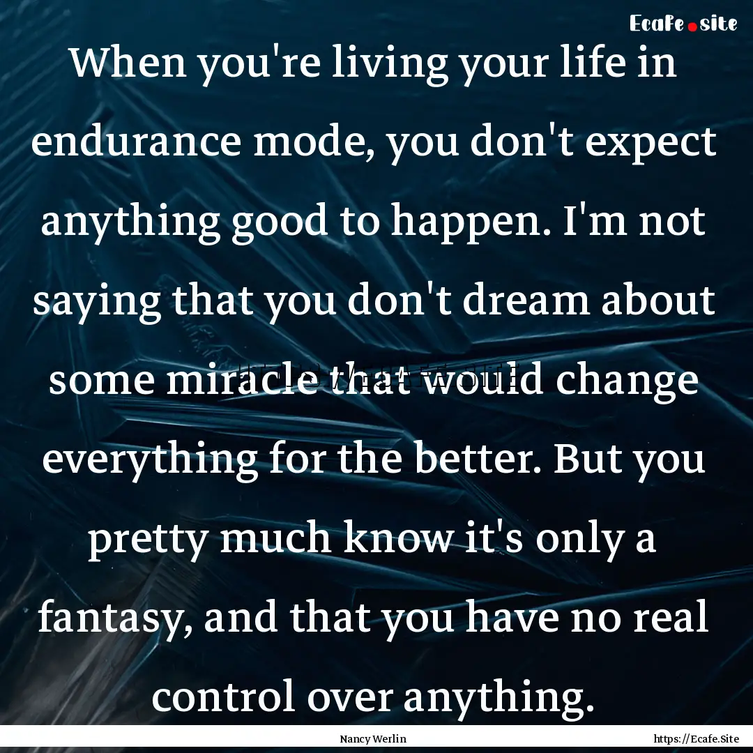 When you're living your life in endurance.... : Quote by Nancy Werlin