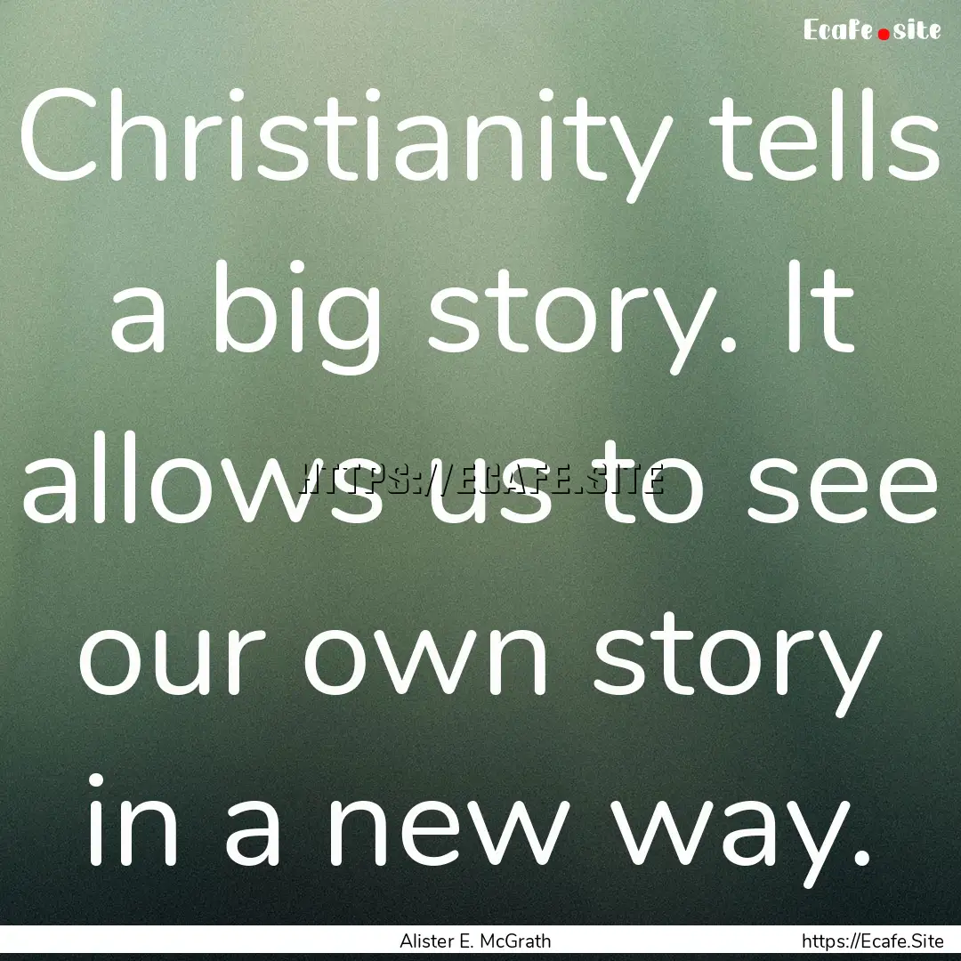 Christianity tells a big story. It allows.... : Quote by Alister E. McGrath