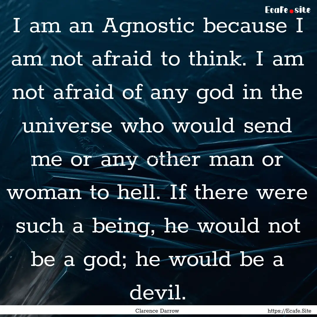 I am an Agnostic because I am not afraid.... : Quote by Clarence Darrow