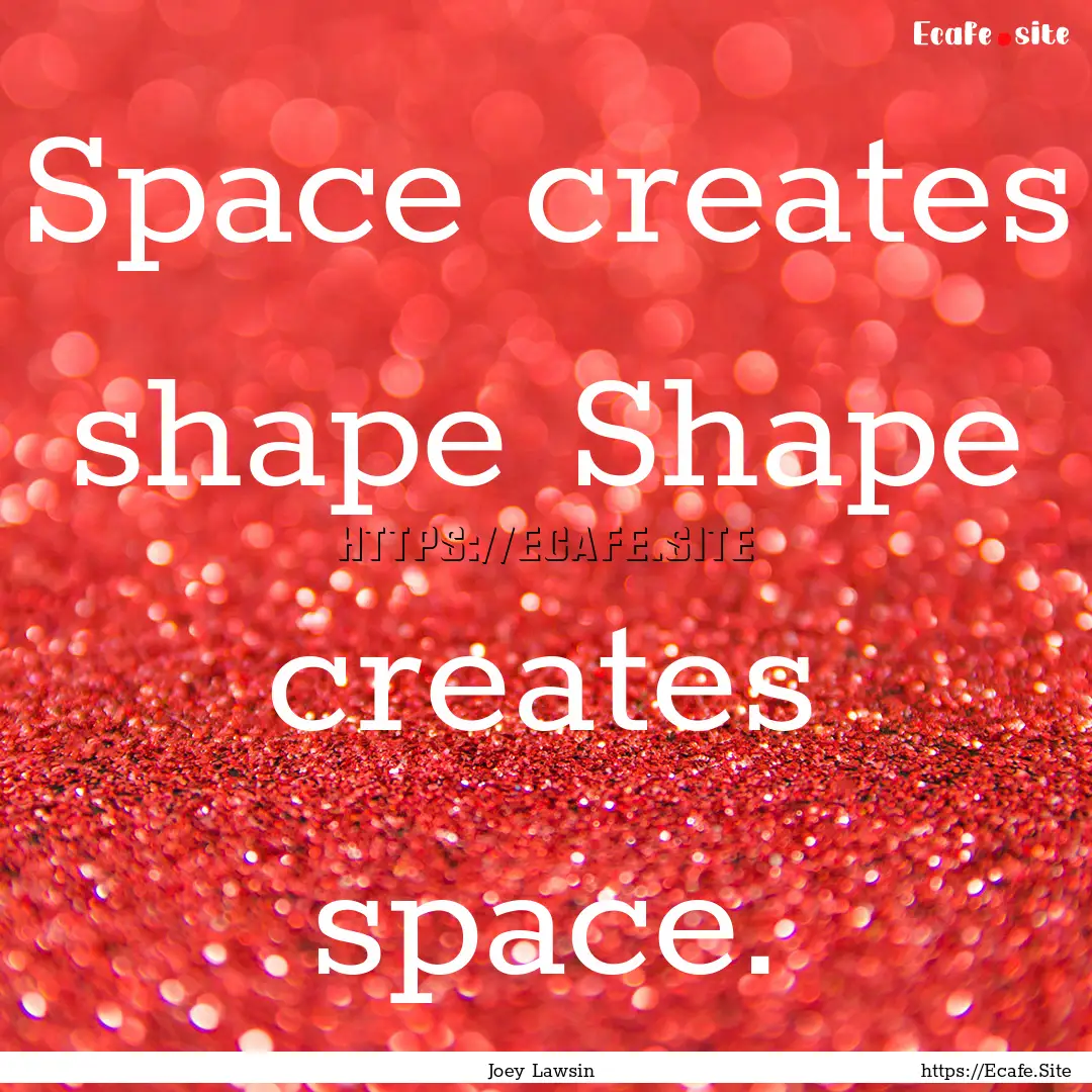 Space creates shape Shape creates space. : Quote by Joey Lawsin