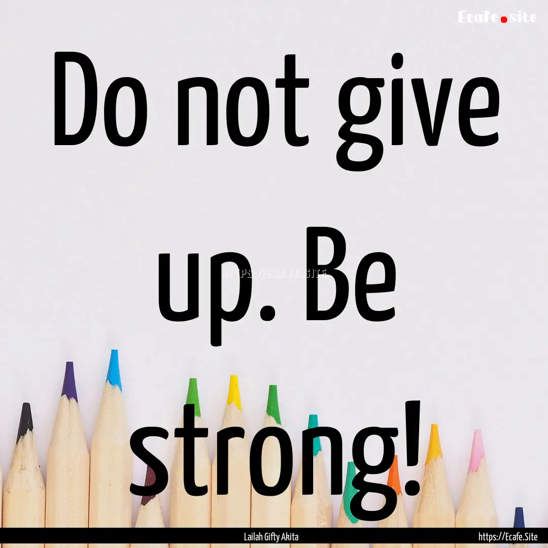 Do not give up. Be strong! : Quote by Lailah Gifty Akita