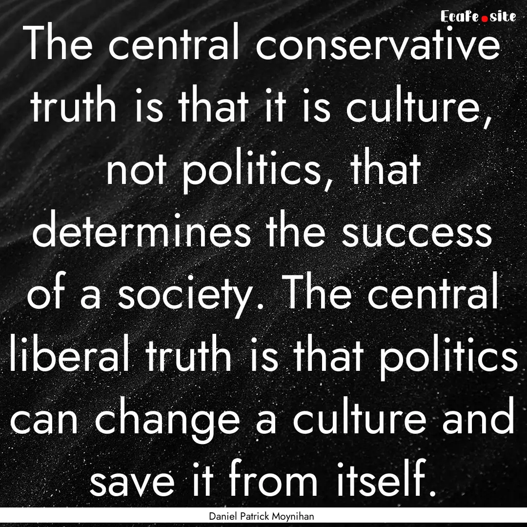 The central conservative truth is that it.... : Quote by Daniel Patrick Moynihan