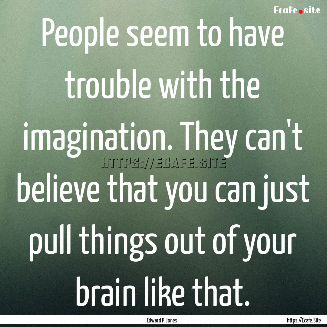 People seem to have trouble with the imagination..... : Quote by Edward P. Jones