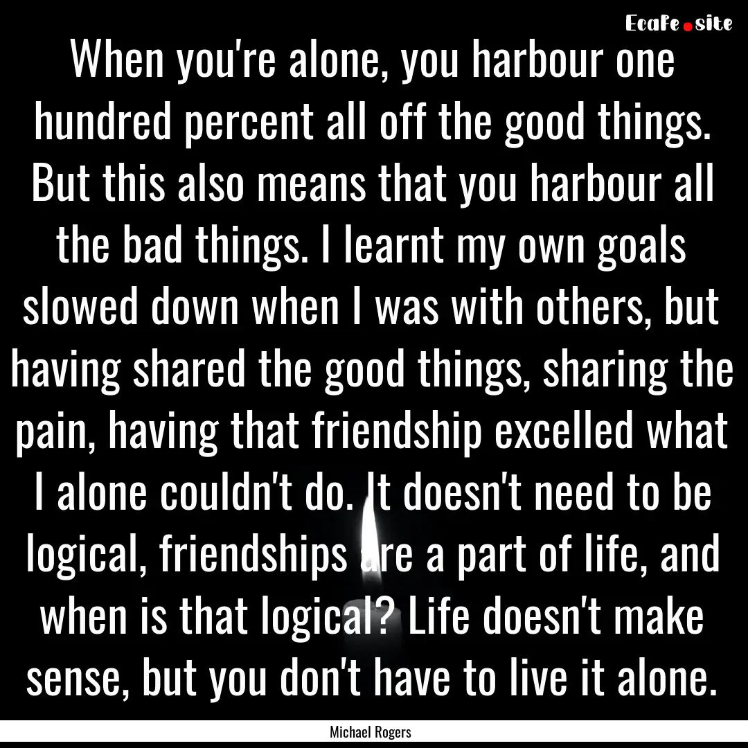 When you're alone, you harbour one hundred.... : Quote by Michael Rogers