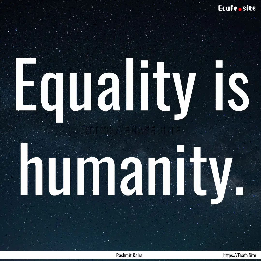 Equality is humanity. : Quote by Rashmit Kalra