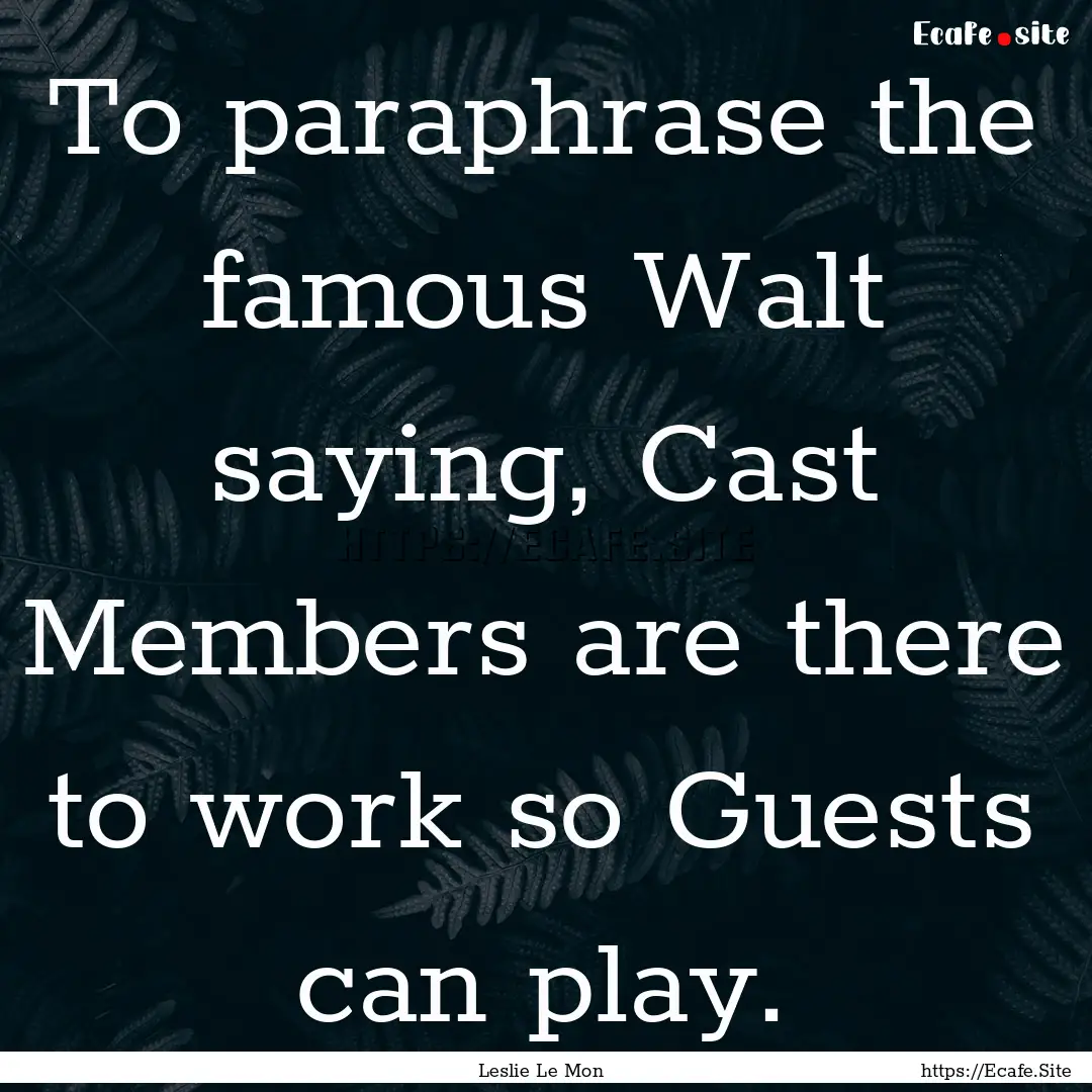 To paraphrase the famous Walt saying, Cast.... : Quote by Leslie Le Mon