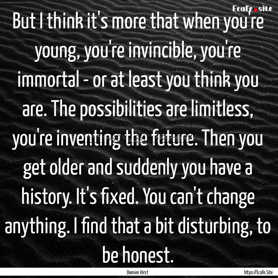 But I think it's more that when you're young,.... : Quote by Damien Hirst