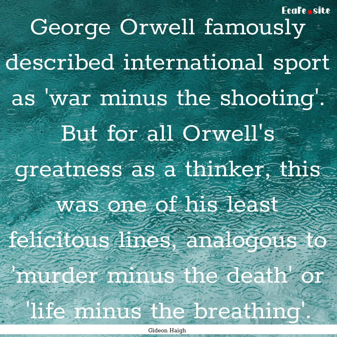 George Orwell famously described international.... : Quote by Gideon Haigh