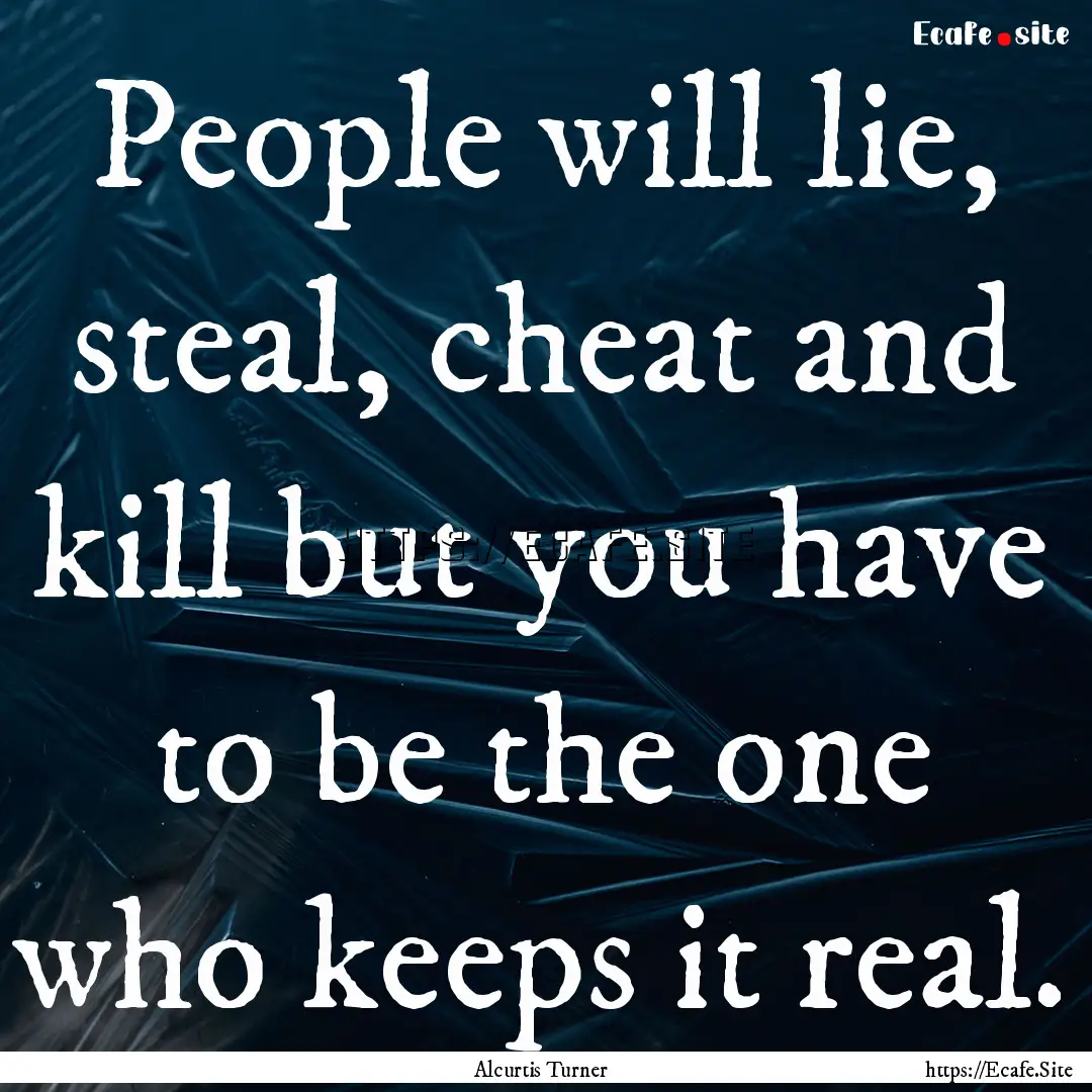 People will lie, steal, cheat and kill but.... : Quote by Alcurtis Turner