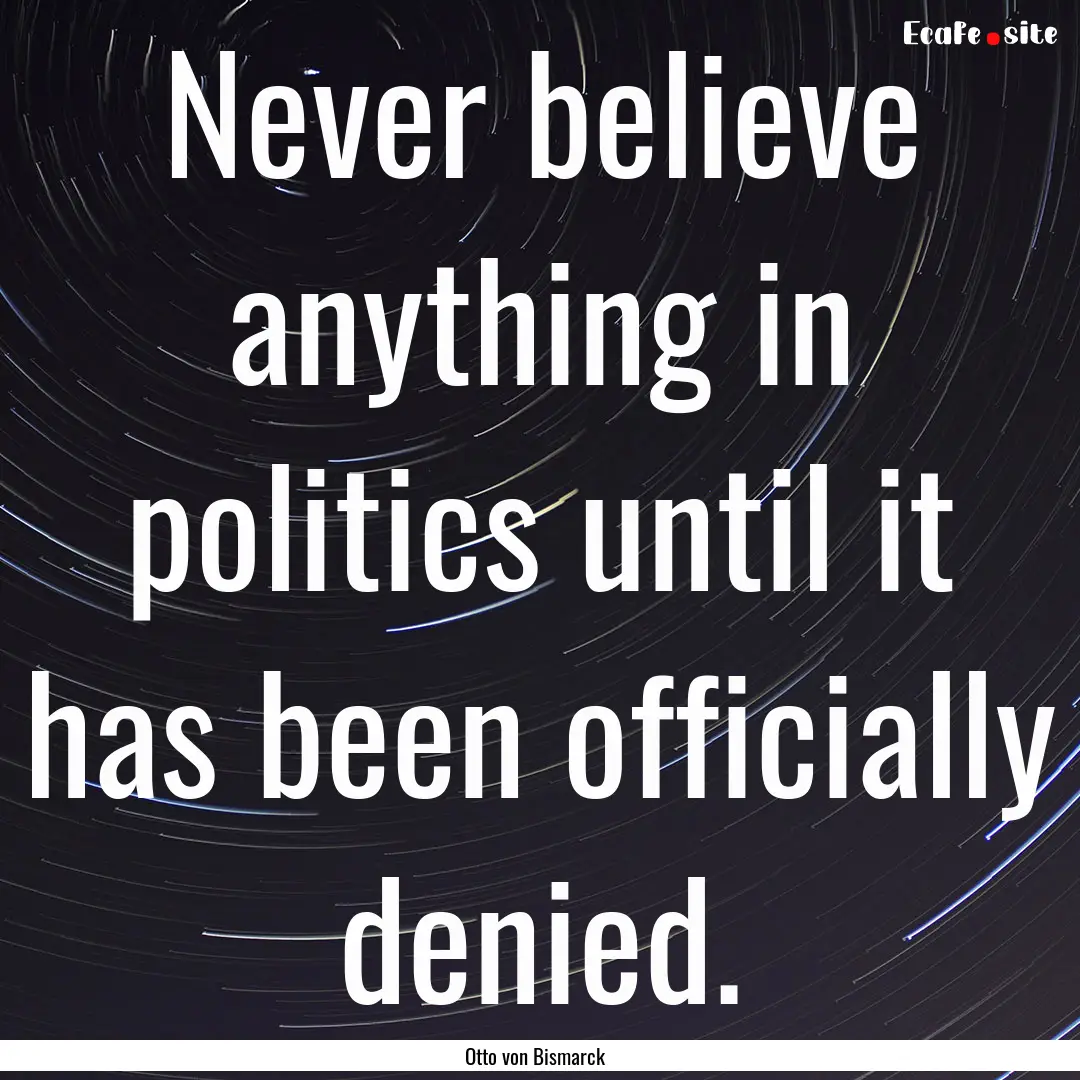 Never believe anything in politics until.... : Quote by Otto von Bismarck