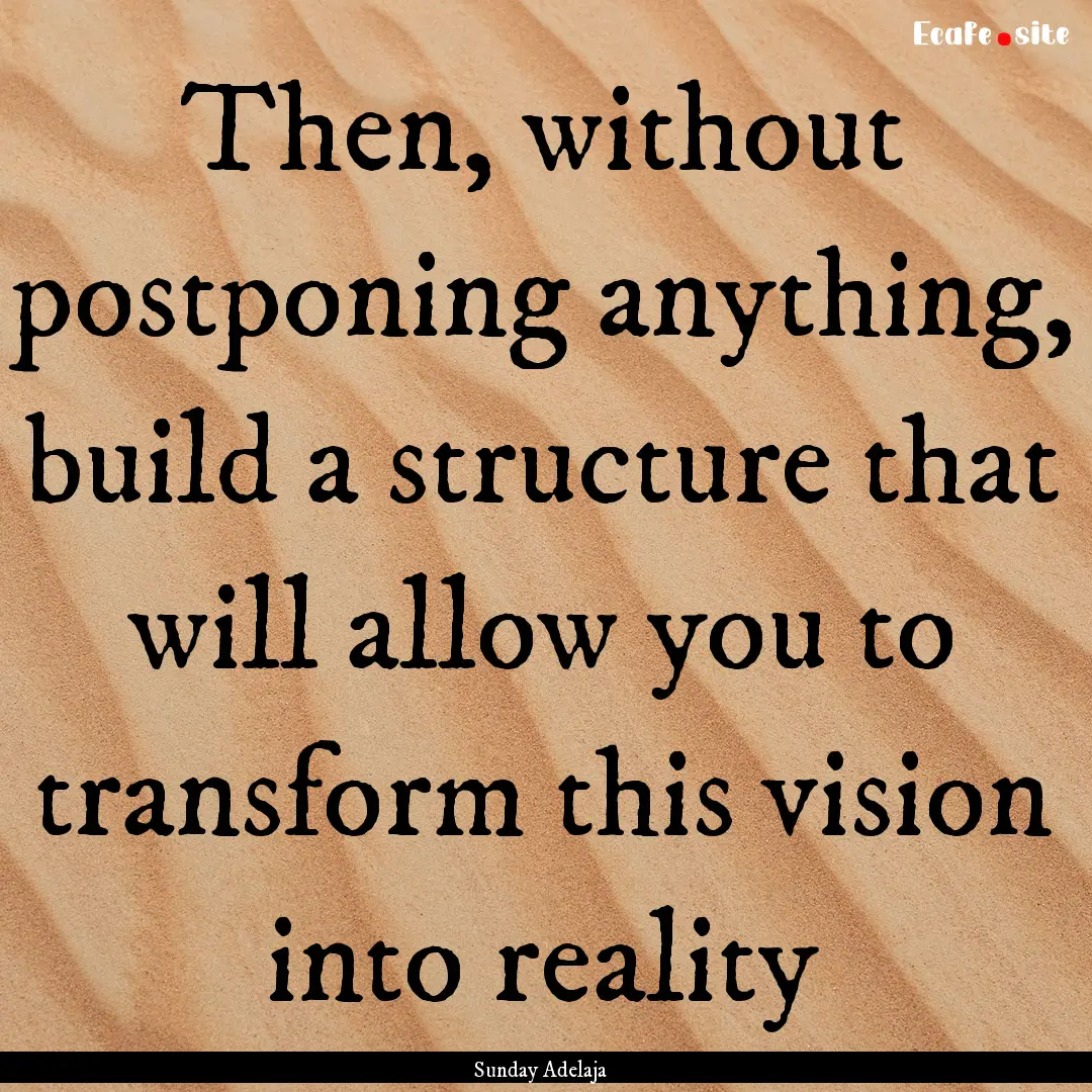 Then, without postponing anything, build.... : Quote by Sunday Adelaja