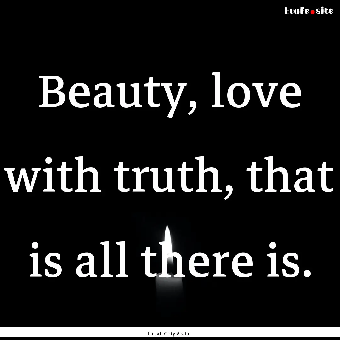 Beauty, love with truth, that is all there.... : Quote by Lailah Gifty Akita