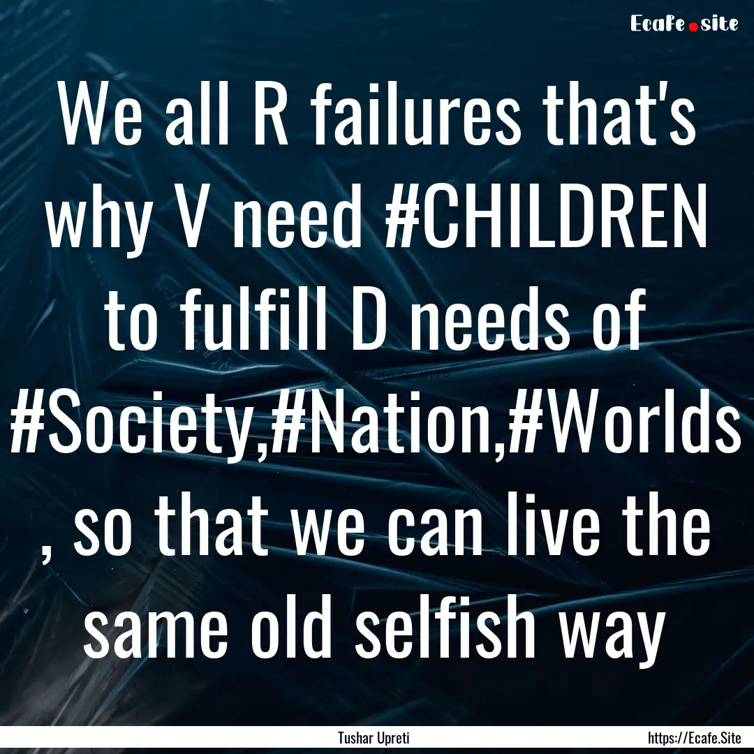 We all R failures that's why V need #CHILDREN.... : Quote by Tushar Upreti