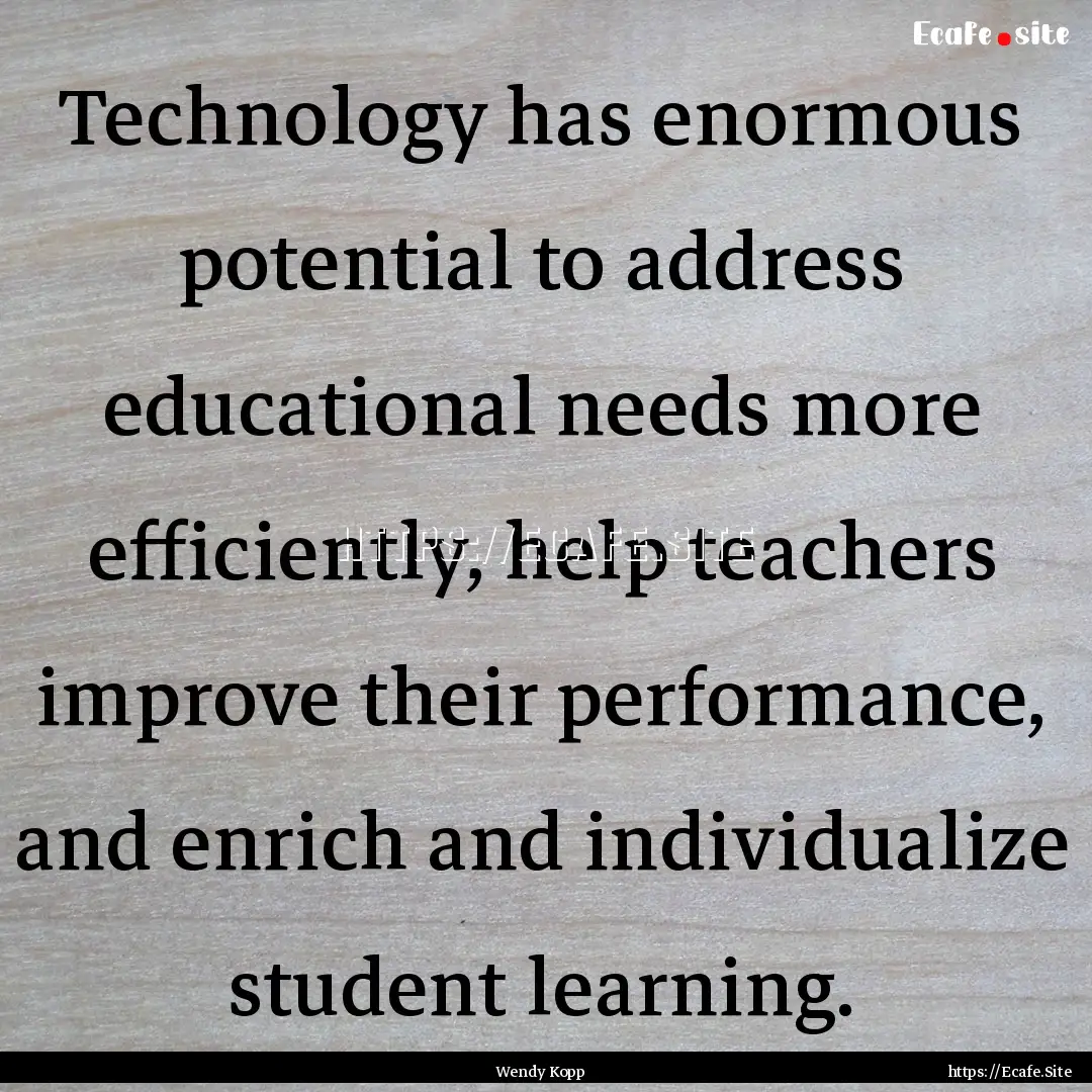 Technology has enormous potential to address.... : Quote by Wendy Kopp