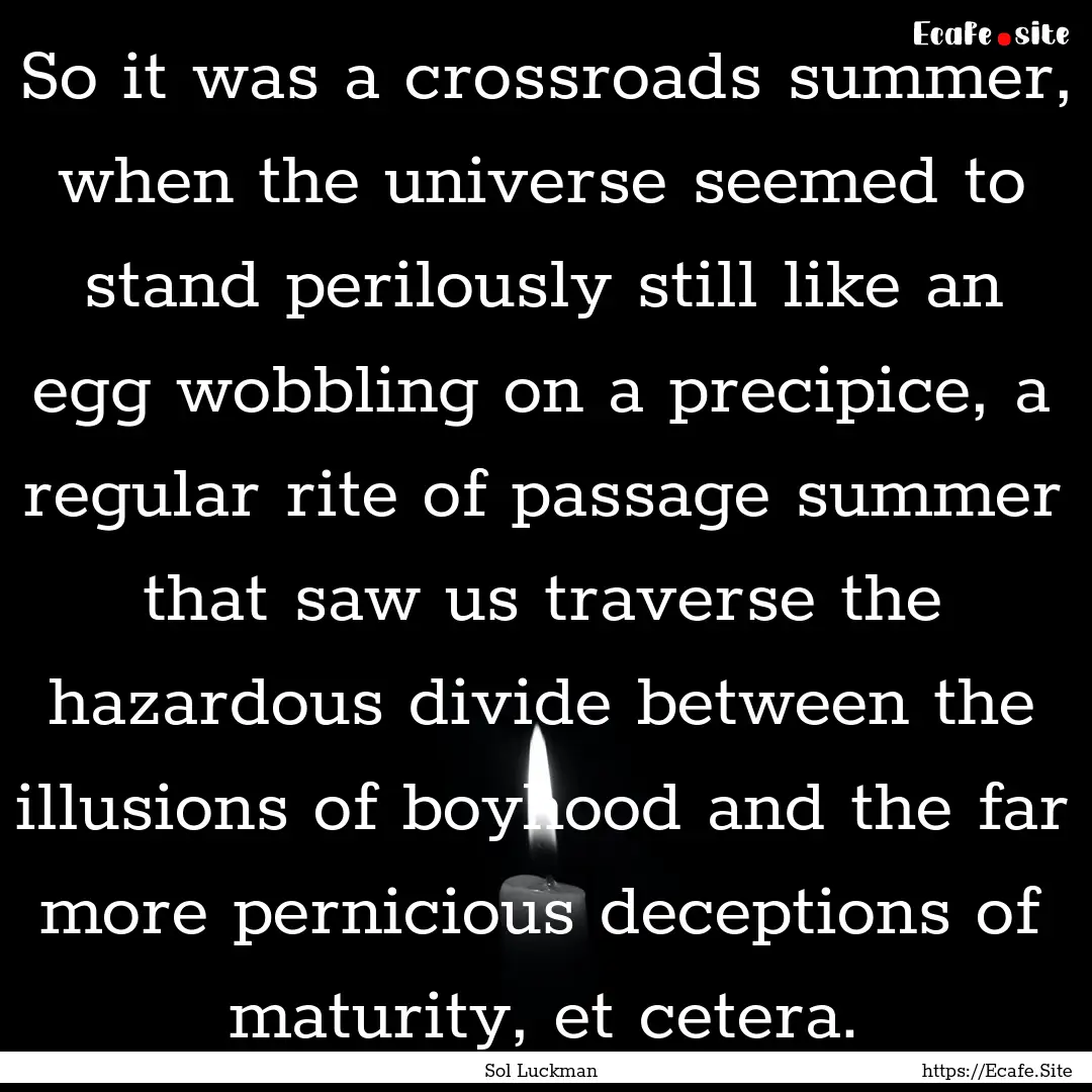 So it was a crossroads summer, when the universe.... : Quote by Sol Luckman