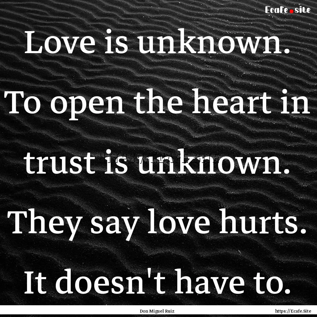 Love is unknown. To open the heart in trust.... : Quote by Don Miguel Ruiz