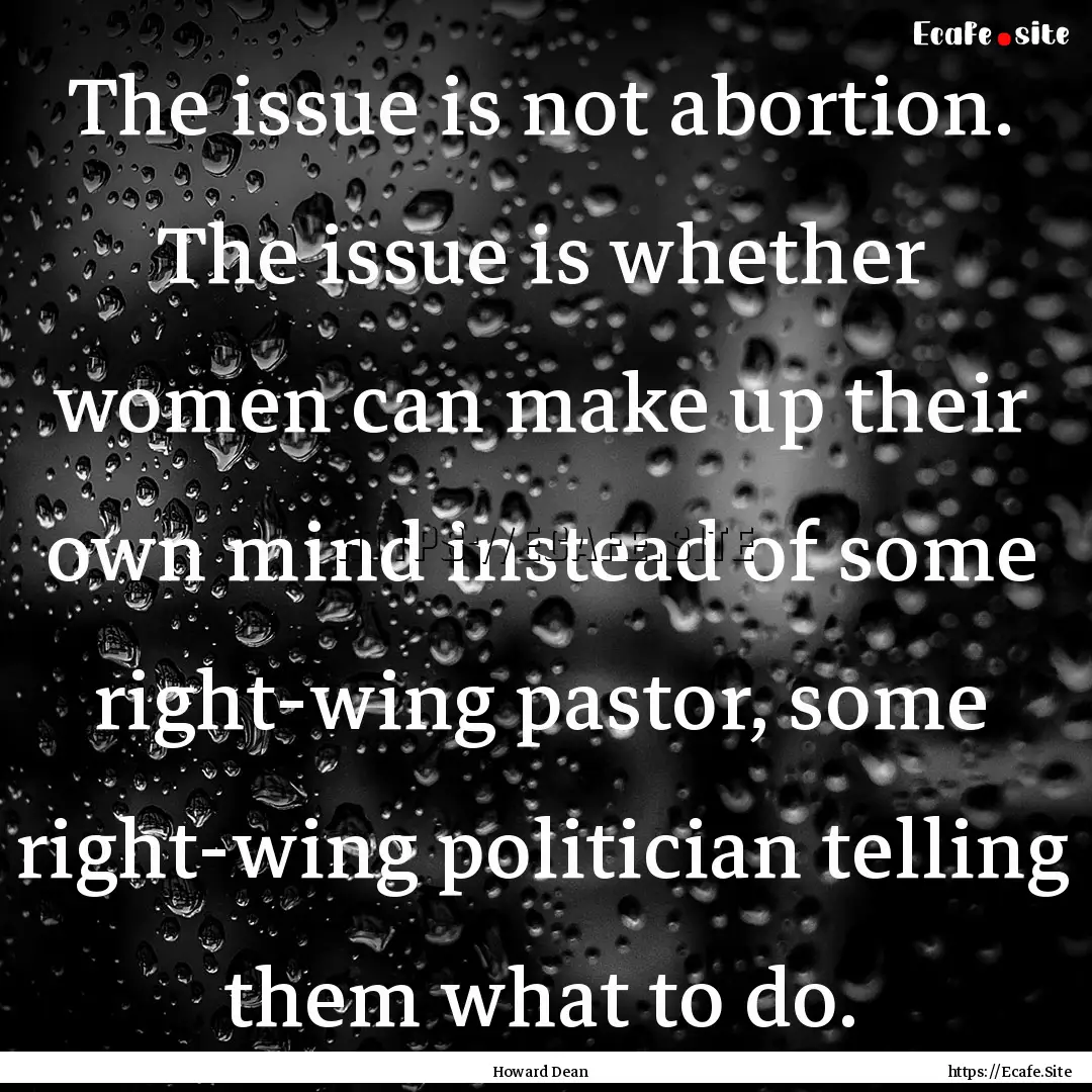 The issue is not abortion. The issue is whether.... : Quote by Howard Dean