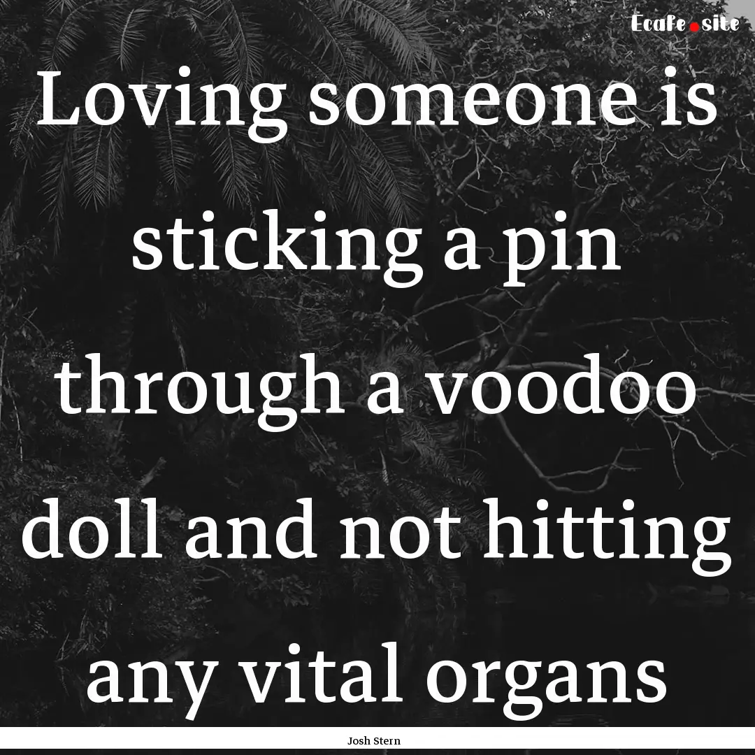 Loving someone is sticking a pin through.... : Quote by Josh Stern