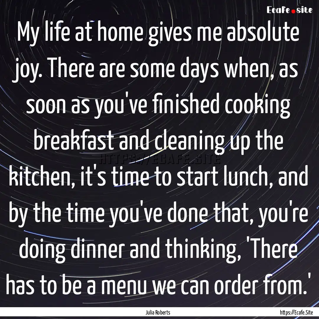 My life at home gives me absolute joy. There.... : Quote by Julia Roberts