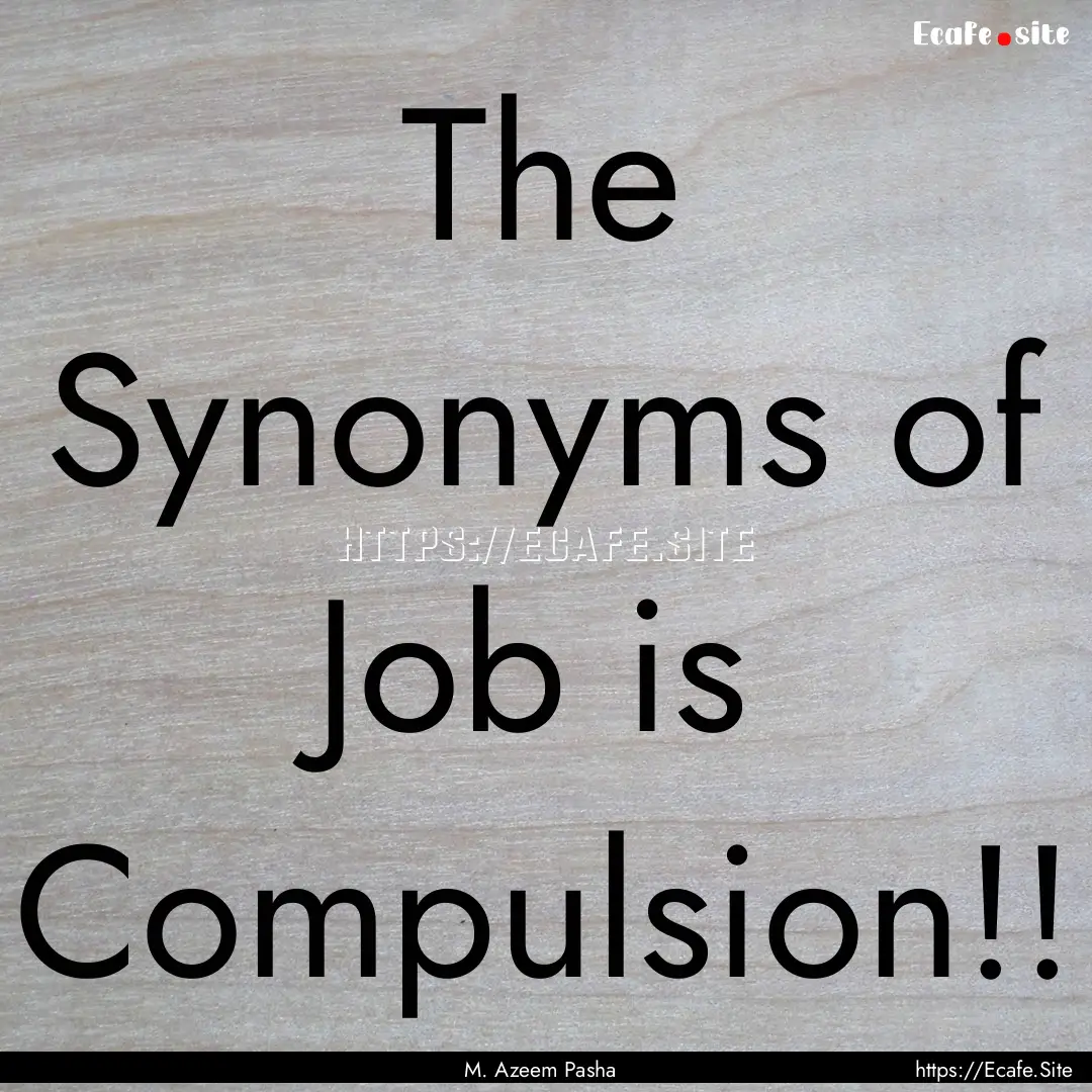 The Synonyms of Job is Compulsion!! : Quote by M. Azeem Pasha