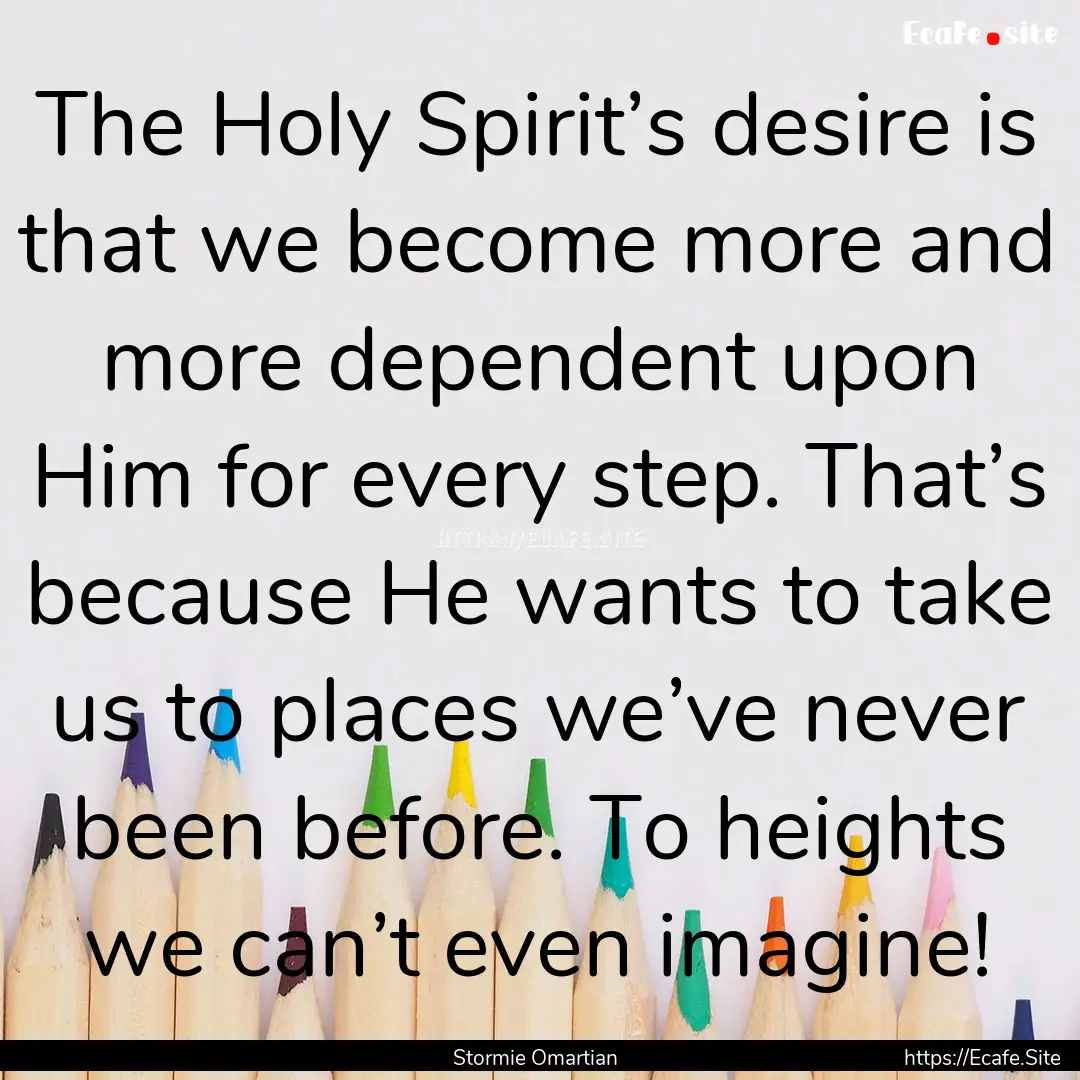 The Holy Spirit’s desire is that we become.... : Quote by Stormie Omartian