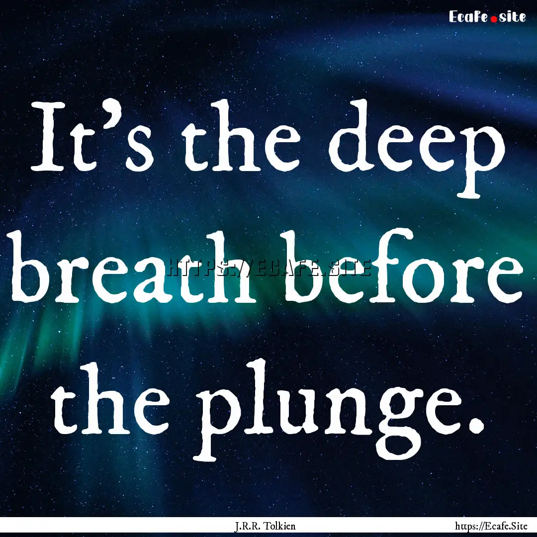 It's the deep breath before the plunge. : Quote by J.R.R. Tolkien