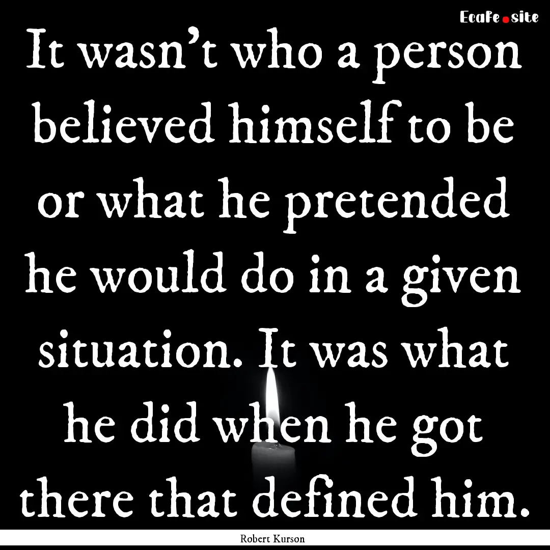 It wasn't who a person believed himself to.... : Quote by Robert Kurson