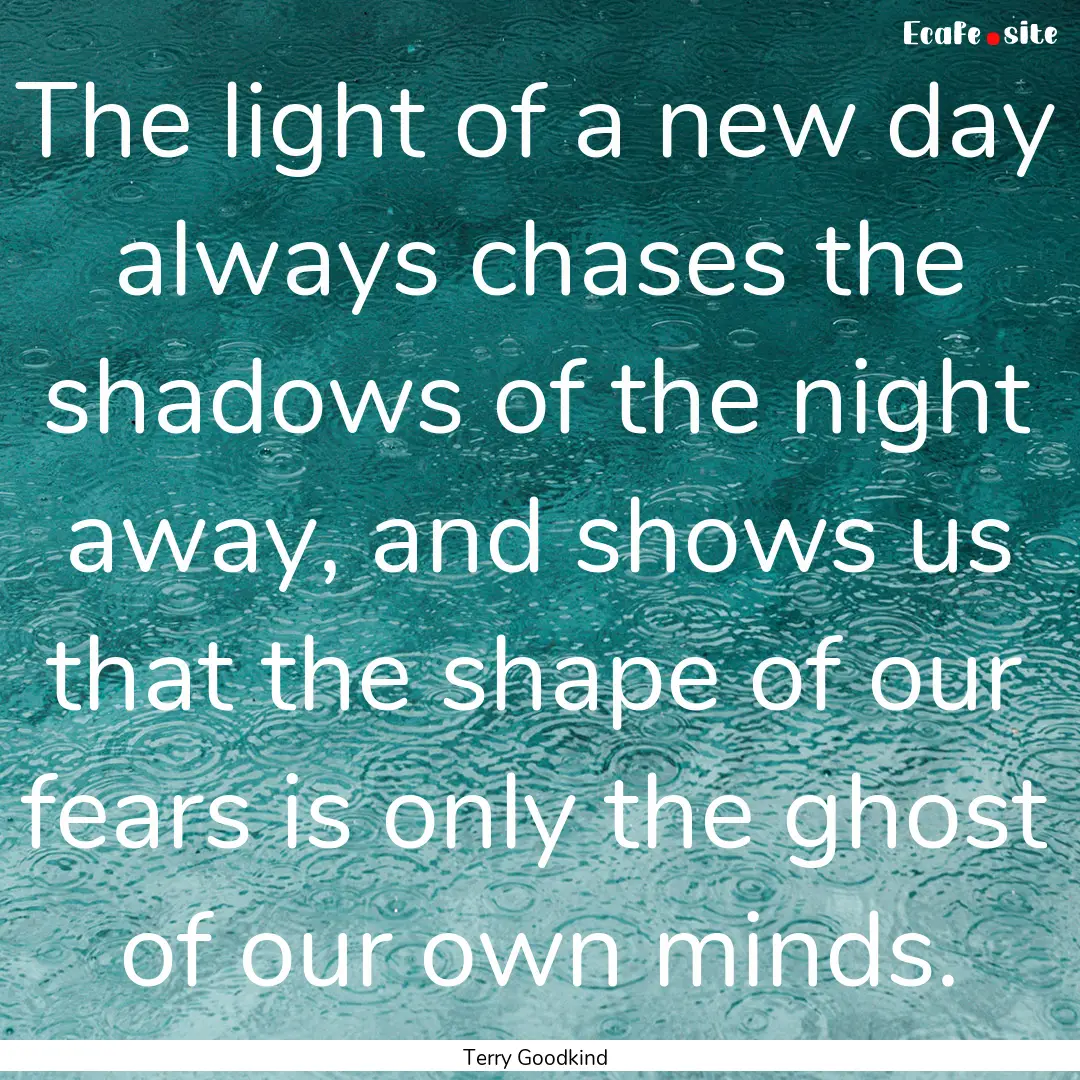 The light of a new day always chases the.... : Quote by Terry Goodkind