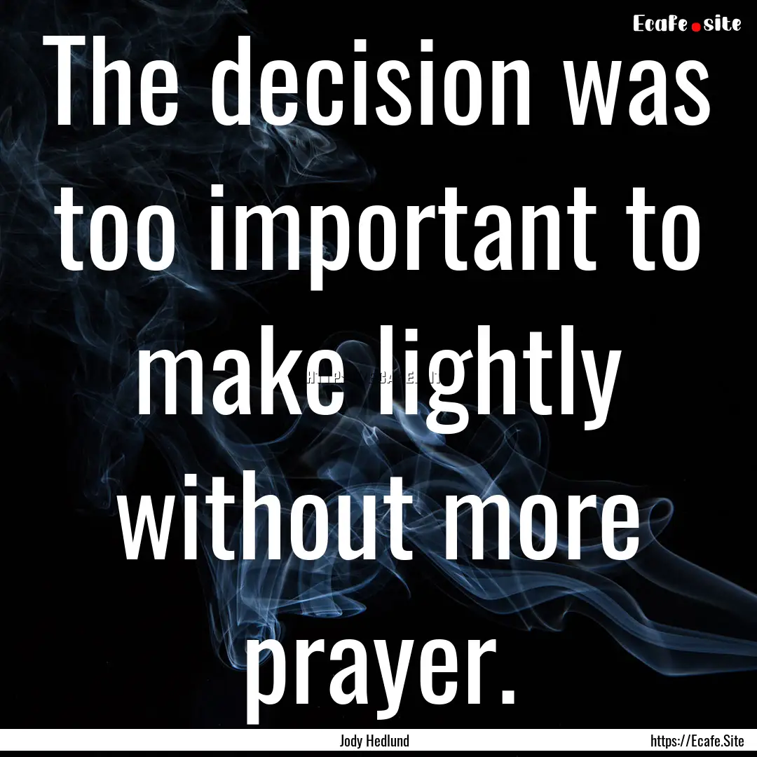 The decision was too important to make lightly.... : Quote by Jody Hedlund