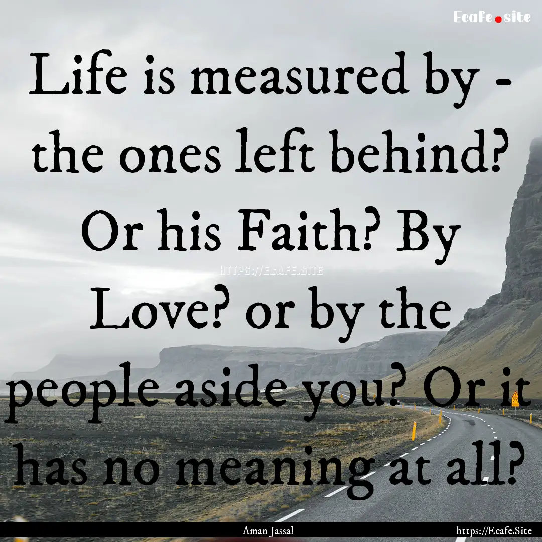 Life is measured by - the ones left behind?.... : Quote by Aman Jassal