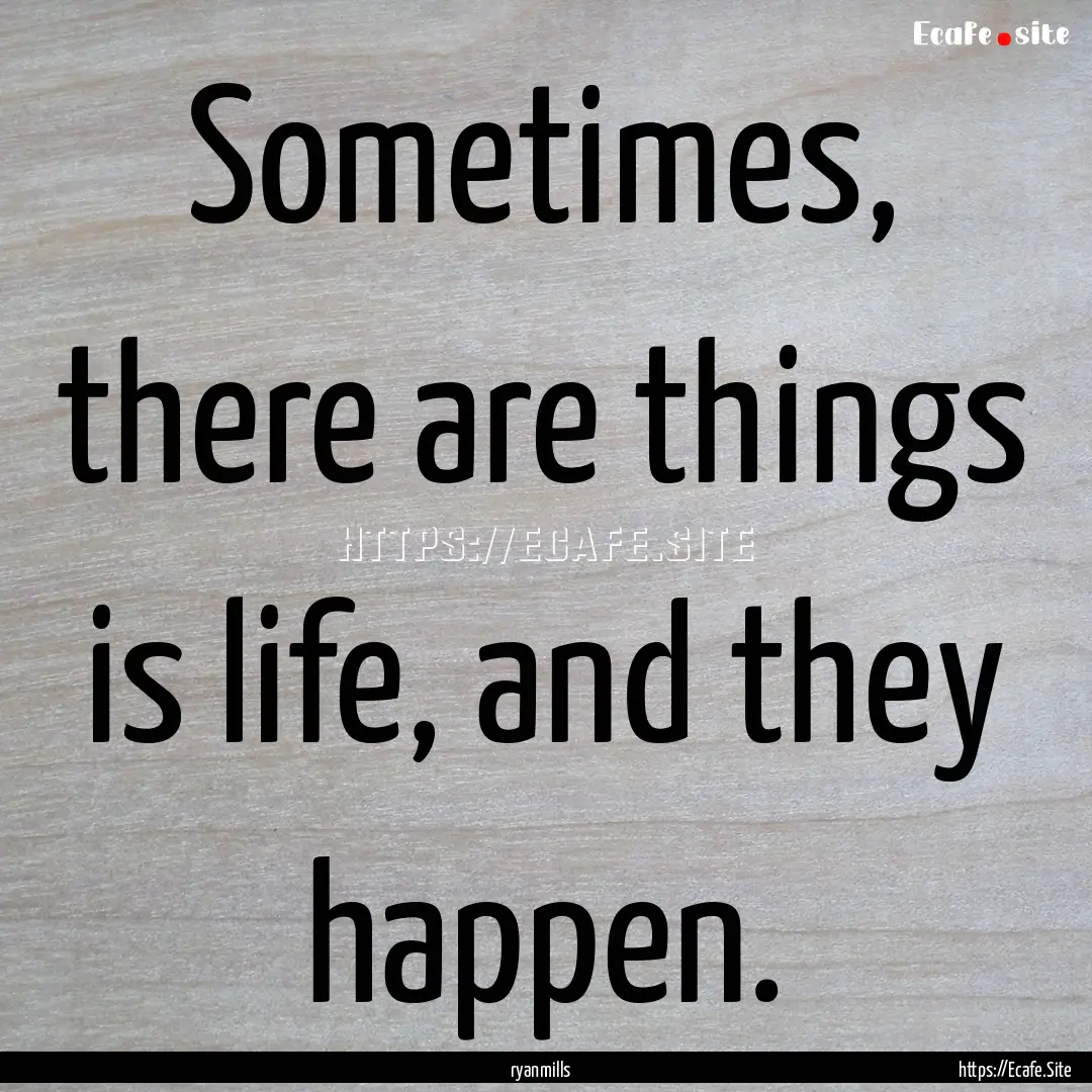 Sometimes, there are things is life, and.... : Quote by ryanmills