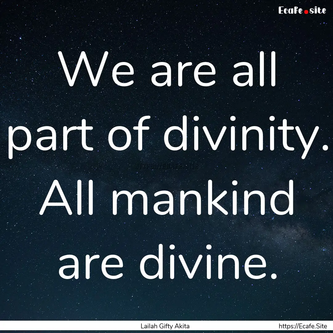 We are all part of divinity. All mankind.... : Quote by Lailah Gifty Akita