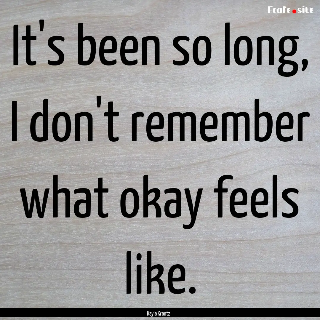 It's been so long, I don't remember what.... : Quote by Kayla Krantz