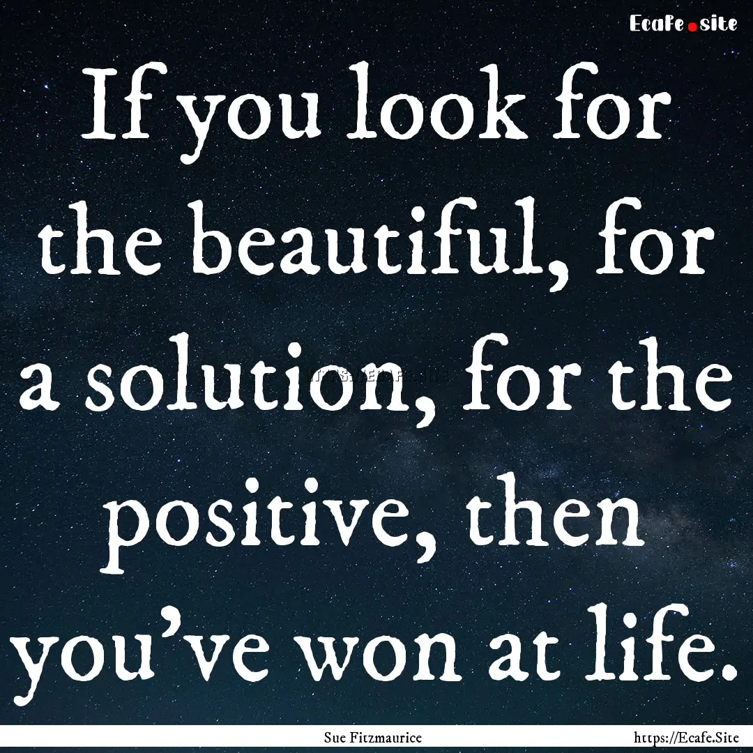 If you look for the beautiful, for a solution,.... : Quote by Sue Fitzmaurice