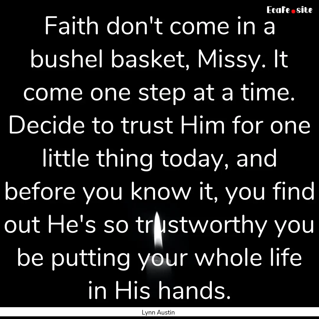 Faith don't come in a bushel basket, Missy..... : Quote by Lynn Austin