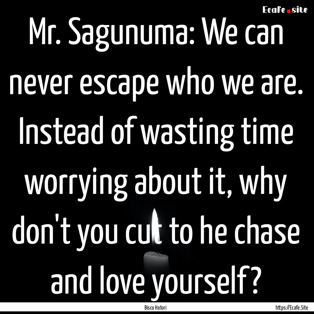 Mr. Sagunuma: We can never escape who we.... : Quote by Bisco Hatori