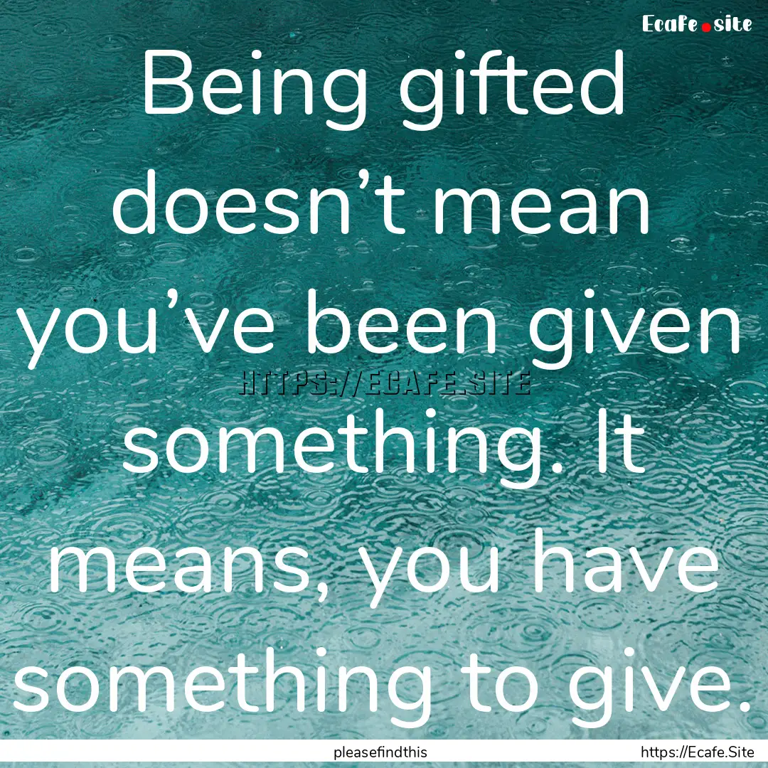 Being gifted doesn’t mean you’ve been.... : Quote by pleasefindthis