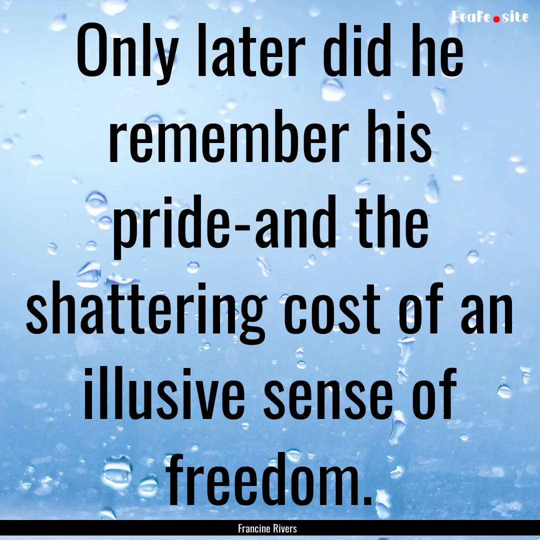 Only later did he remember his pride-and.... : Quote by Francine Rivers