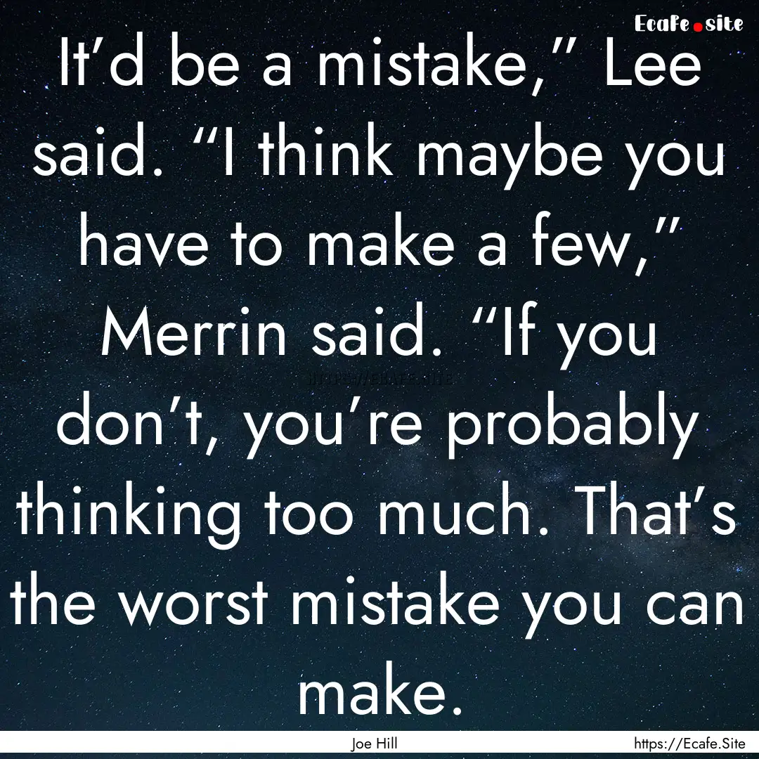 It’d be a mistake,” Lee said. “I think.... : Quote by Joe Hill