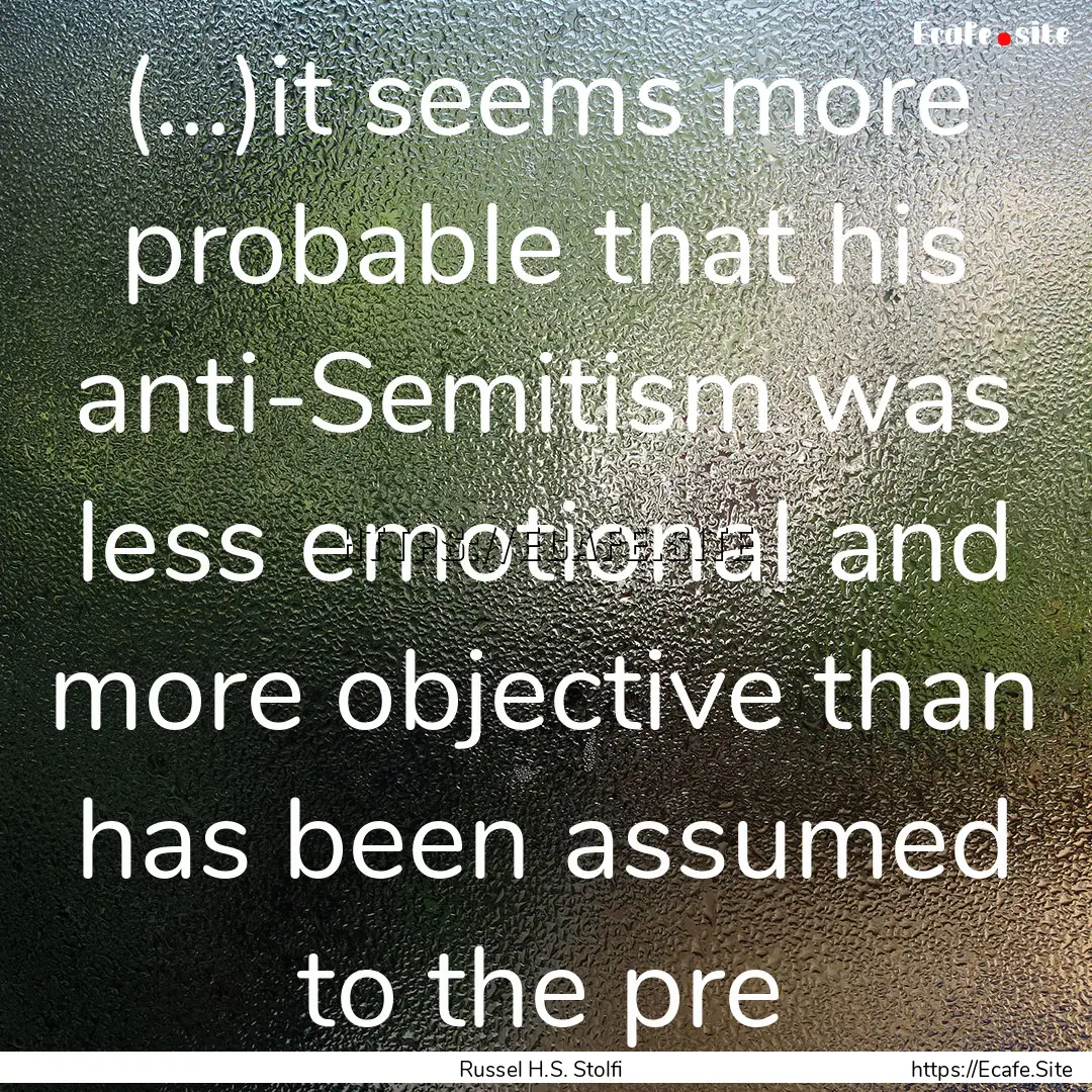 (...)it seems more probable that his anti-Semitism.... : Quote by Russel H.S. Stolfi