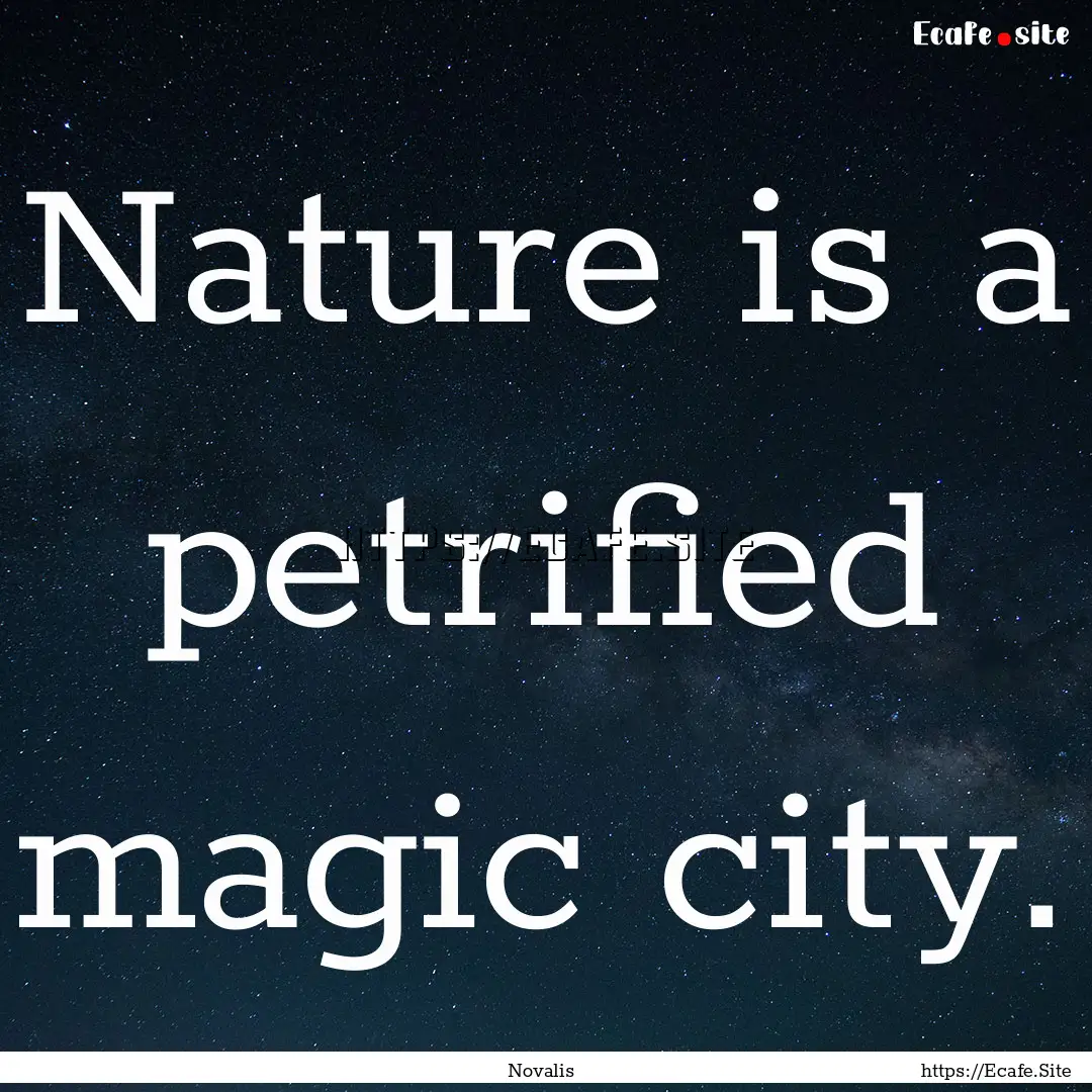 Nature is a petrified magic city. : Quote by Novalis