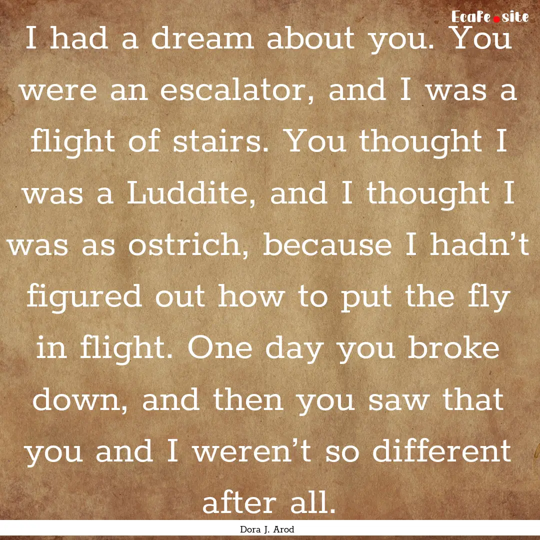 I had a dream about you. You were an escalator,.... : Quote by Dora J. Arod