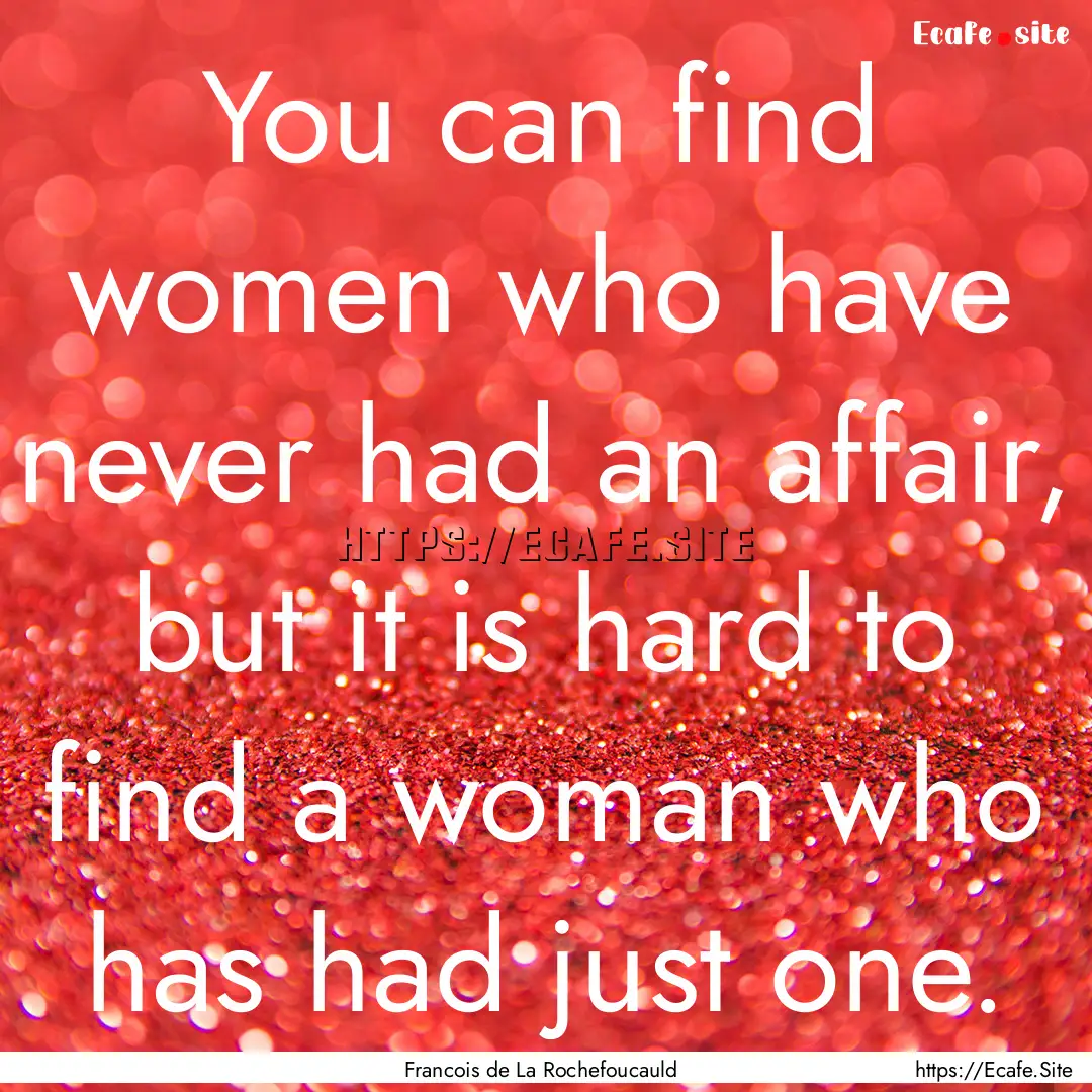 You can find women who have never had an.... : Quote by Francois de La Rochefoucauld