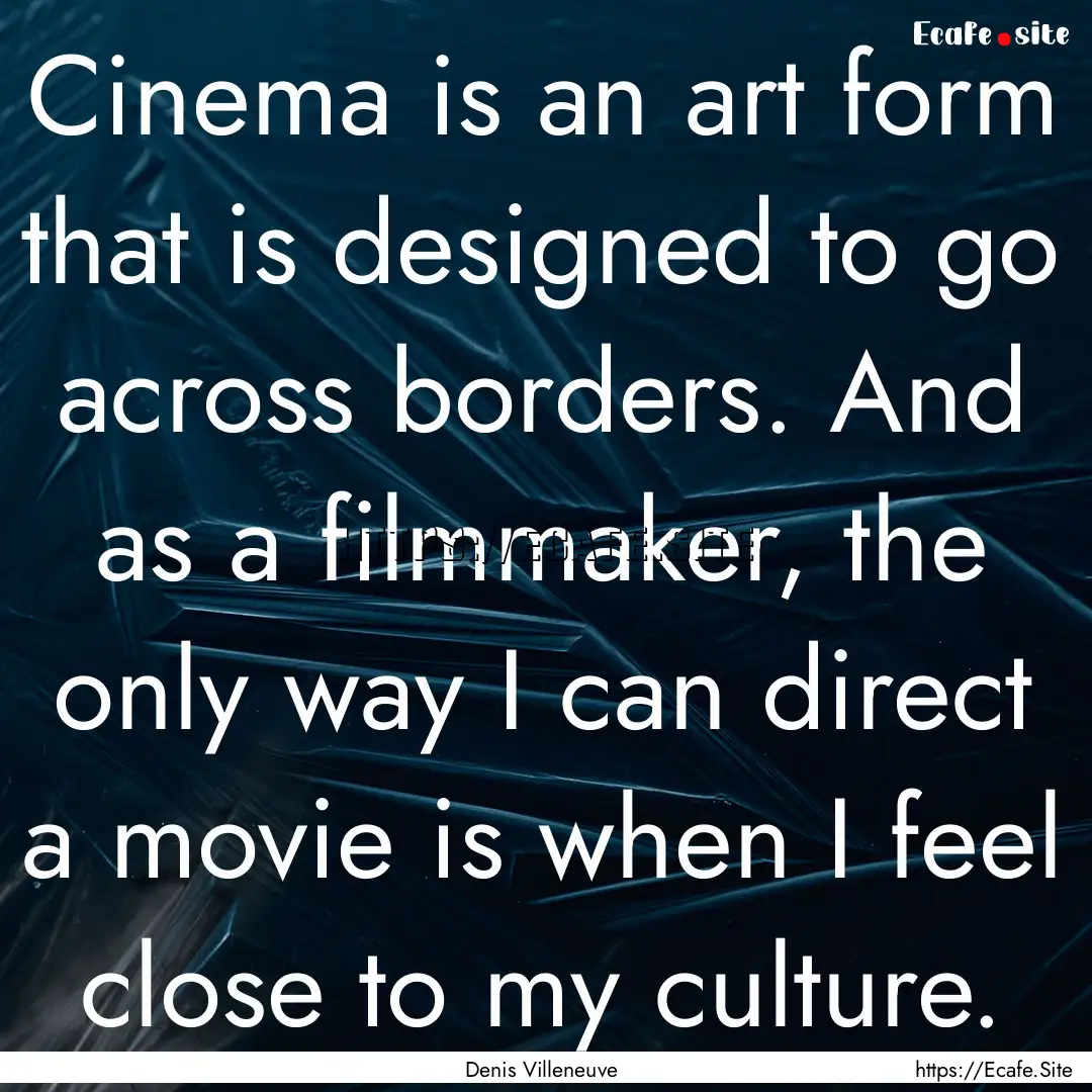 Cinema is an art form that is designed to.... : Quote by Denis Villeneuve