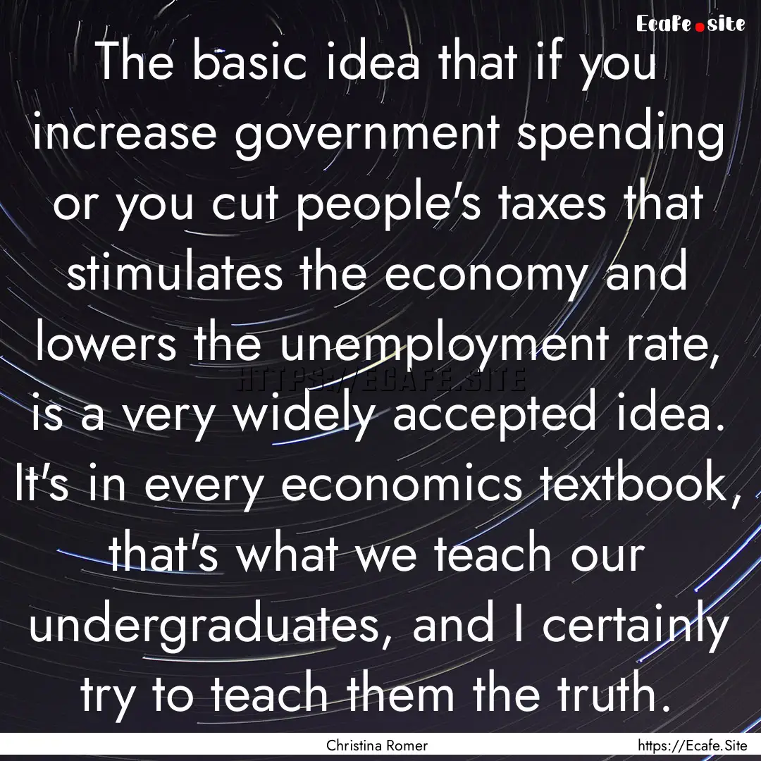 The basic idea that if you increase government.... : Quote by Christina Romer