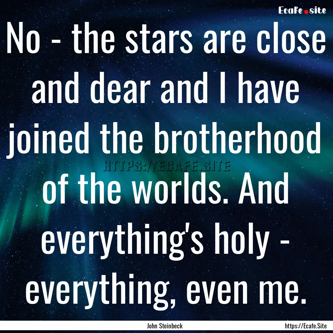 No - the stars are close and dear and I have.... : Quote by John Steinbeck